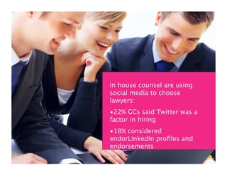 In-house counsel & CEOs are using
           social media



               In house counsel are using
               social media to choose
               lawyers:
               •22% GCs said Twitter was a
               factor in hiring
               •18% considered
               endorLinkedIn proﬁles and
               endorsements
 