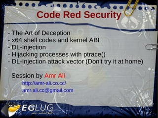 Code Red Security - The Art of Deception - x64 shell codes and kernel ABI - DL-Injection - Hijacking processes with ptrace() - DL-Injection attack vector (Don't try it at home) Session by  Amr Ali http://amr-ali.co.cc/ [email_address] 