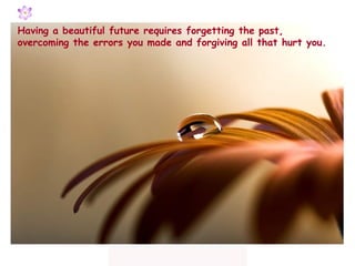 Having a beautiful future requires forgetting the past,
overcoming the errors you made and forgiving all that hurt you.
 