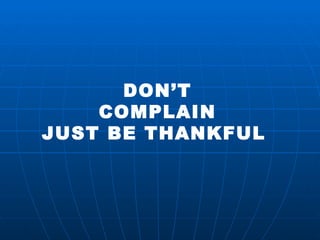 DON’T COMPLAIN JUST BE THANKFUL  