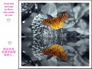 Send this message to those who count  on you. 把这些发 给那些指望 你的人 . 