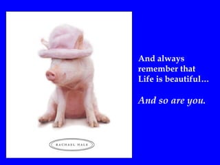 And always  remember that Life is beautiful… And so are you. 