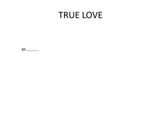 TRUE LOVE


BY…………..
 