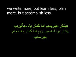 بیشتر مینویسیم اما کمتر یاد میگیریم، بیشتر برنامه میریزیم اما کمتر به انجام میرسانیم . we write more, but learn less; plan more, but accomplish less. 
