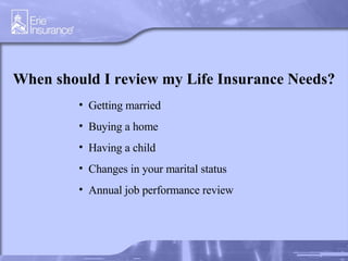 When should I review my Life Insurance Needs? Getting married Buying a home Having a child Changes in your marital status Annual job performance review 