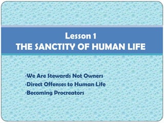 Lesson 1
THE SANCTITY OF HUMAN LIFE


 •We Are Stewards Not Owners
 •Direct Offenses to Human Life
 •Becoming Procreators
 