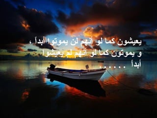 يعيشون كما لو أنهم لن يموتوا أبداً ،   و يموتون كما لو   أنهم لم يعيشوا أبداً   . . . . . .  