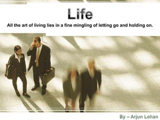 All the art of living lies in a fine mingling of letting go and holding on.
 