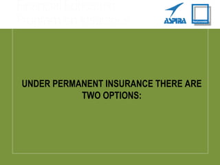 UNDER PERMANENT INSURANCE THERE ARE
TWO OPTIONS:
 