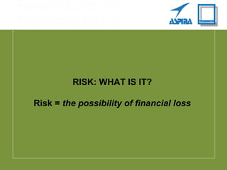 RISK: WHAT IS IT?
Risk = the possibility of financial loss
 