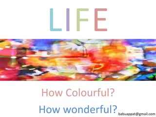 LIFE
How Colourful?
How wonderful?

babuappat@gmail.com

 