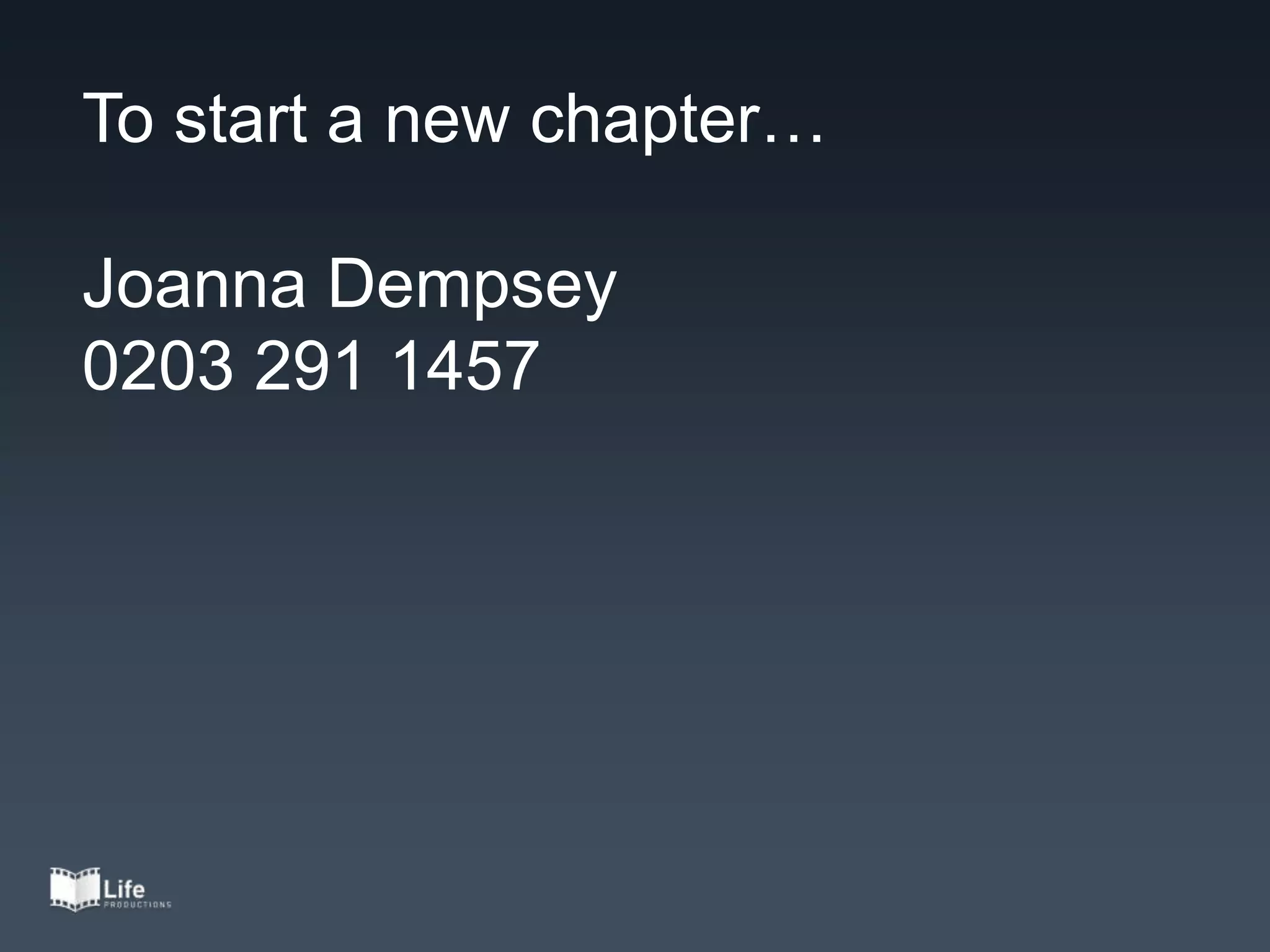To start a new chapter…
Joanna Dempsey
0203 291 1457
 