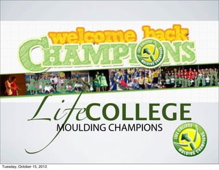 LifeCOLLEGEMOULDING CHAMPIONS
Tuesday, October 15, 2013
 
