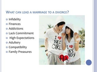 WHAT CAN LEAD A MARRIAGE TO A DIVORCE? 
 Infidelity 
 Finances 
 Addictions 
 Lack Commitment 
 High Expectations 
 Adultery 
 Compatibility 
 Family Preasures 
 