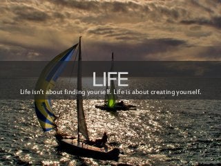 LIFELife isn’t about finding yourself. Life is about creating yourself.
 