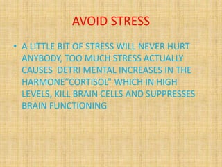 AVOID STRESS
• A LITTLE BIT OF STRESS WILL NEVER HURT
ANYBODY, TOO MUCH STRESS ACTUALLY
CAUSES DETRI MENTAL INCREASES IN T...