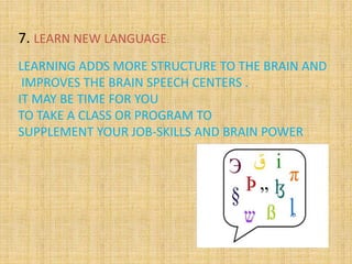 7. LEARN NEW LANGUAGE:
LEARNING ADDS MORE STRUCTURE TO THE BRAIN AND
IMPROVES THE BRAIN SPEECH CENTERS .
IT MAY BE TIME FO...