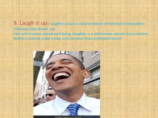 9. Laugh it up:- laughter causes a natural release of the brain’s endorphins-
chemicals that drown out
Pain and increase o...