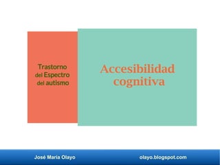 José María Olayo olayo.blogspot.com
Accesibilidad
cognitiva
Trastorno
del Espectro
del autismo
 