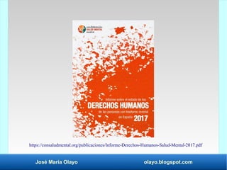 José María Olayo olayo.blogspot.com
https://consaludmental.org/publicaciones/Informe-Derechos-Humanos-Salud-Mental-2017.pdf
 