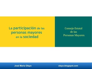 José María Olayo olayo.blogspot.com
Consejo Estatal
de las
Personas Mayores
La participación de las
personas mayores
en la sociedad
 