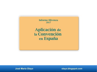 José María Olayo olayo.blogspot.com
Informe 0livenza
2017
Aplicación de
la Convención
en España
 