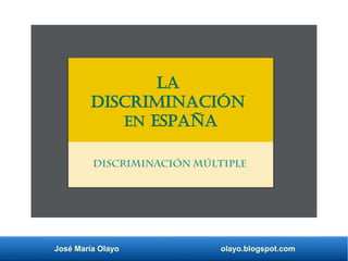 José María Olayo olayo.blogspot.com
La
discriminación
en España
discriminación múltiple
 