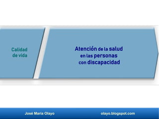 José María Olayo olayo.blogspot.com
Atención de la salud
en las personas
con discapacidad
Calidad
de vida
 
