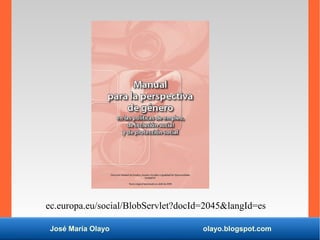 José María Olayo olayo.blogspot.com
ec.europa.eu/social/BlobServlet?docId=2045langId=es
 