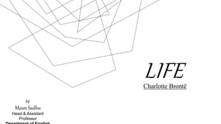 LIFE
Charlotte Brontë
by
Maun Sadhu
Head & Assistant
Professor
 