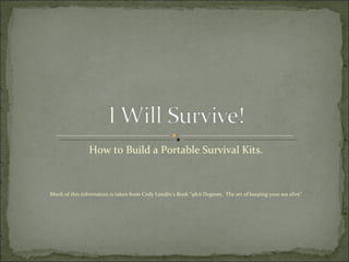 How to Build a Portable Survival Kits. Much of this information is taken from Cody Lundin’s Book “98.6 Degrees.  The art of keeping your ass alive” 