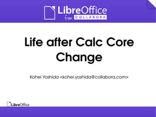 Life after Calc Core 
Change 
Kohei Yoshida <kohei.yoshida@collabora.com> 
 