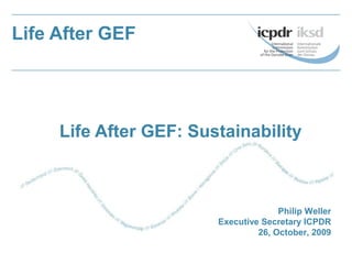 Life After GEF: Sustainability
Life After GEF
Philip Weller
Executive Secretary ICPDR
26, October, 2009
 