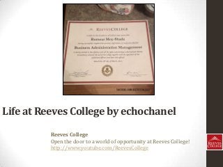 Life at Reeves College by echochanel
Reeves College
Open the door to a world of opportunity at Reeves College!
http://www.youtube.com/ReevesCollege
 