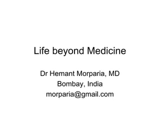 Life beyond Medicine
Dr Hemant Morparia, MD
Bombay, India
morparia@gmail.com
 