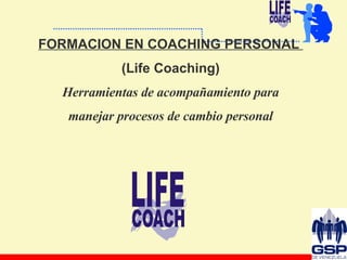 FORMACION EN COACHING PERSONAL  (Life Coaching) Herramientas de acompañamiento para manejar procesos de cambio personal 