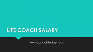 LIFE COACH SALARY
www.coachtrainer.org

 