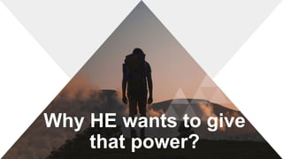 Why HE wants to give
that power?
 