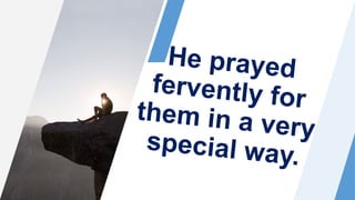 He prayed
fervently for
them in a very
special way.
 