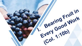 I.
Bearing Fruit in
Every Good Work
(Col. 1:10b)
 