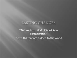 “ Behavior Modification Treatment” The truths that are hidden to the world. 