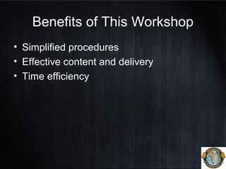 Benefits of This Workshop
• Simplified procedures
• Effective content and delivery
• Time efficiency
 