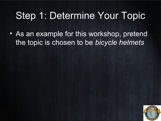 Step 1: Determine Your Topic
• As an example for this workshop, pretend
the topic is chosen to be bicycle helmets
 