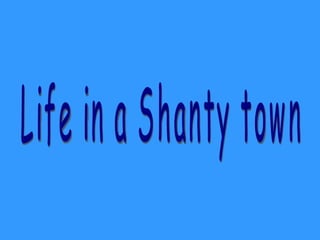 Life in a Shanty town 