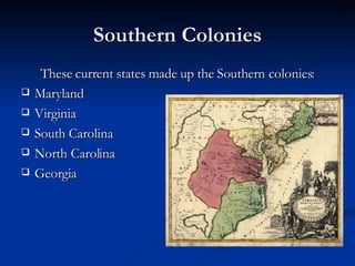 Southern Colonies These current states made up the Southern colonies: Maryland Virginia South Carolina North Carolina Georgia 
