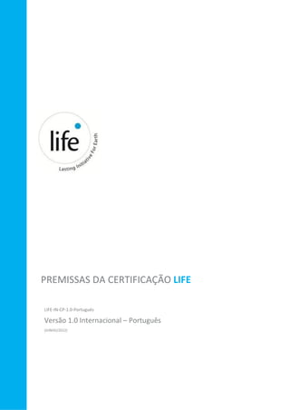 PREMISSAS DA CERTIFICAÇÃO LIFE
LIFE-IN-CP-1.0-Português
Versão 1.0 Internacional – Português
(JUNHO/2012)
 