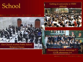 School Getting in university is VERY difficult Elementary attends mornings 7-12 OR afternoons 1-6 Our Church teaches Public School  Religion Classes 