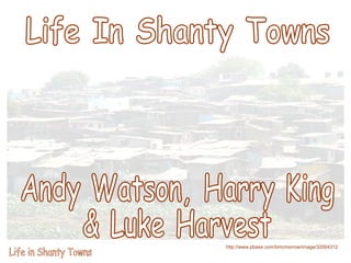 Life In Shanty Towns Andy Watson, Harry King  & Luke Harvest 