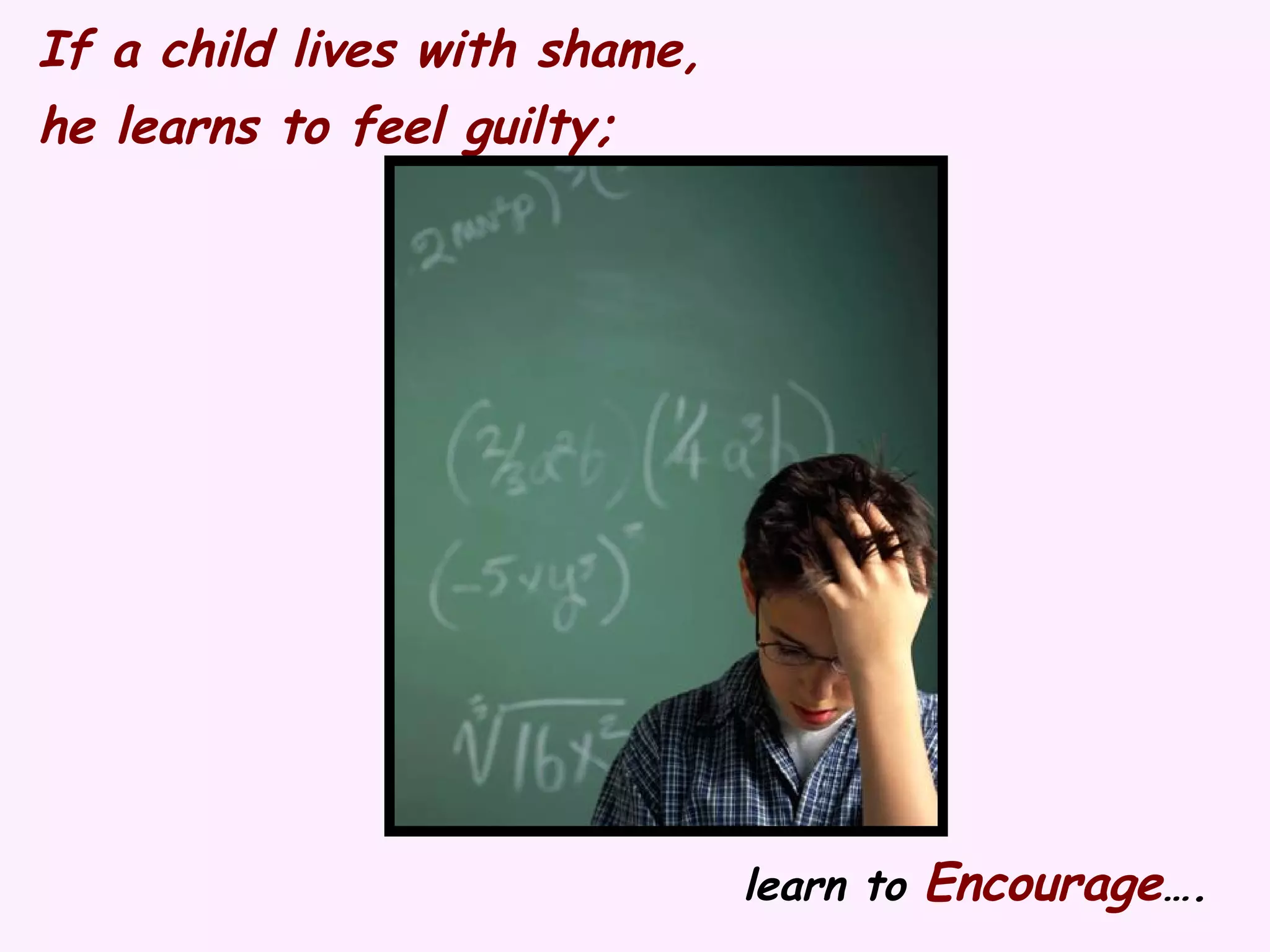 If a child lives with shame, he learns to feel guilty; learn to Encourage ….