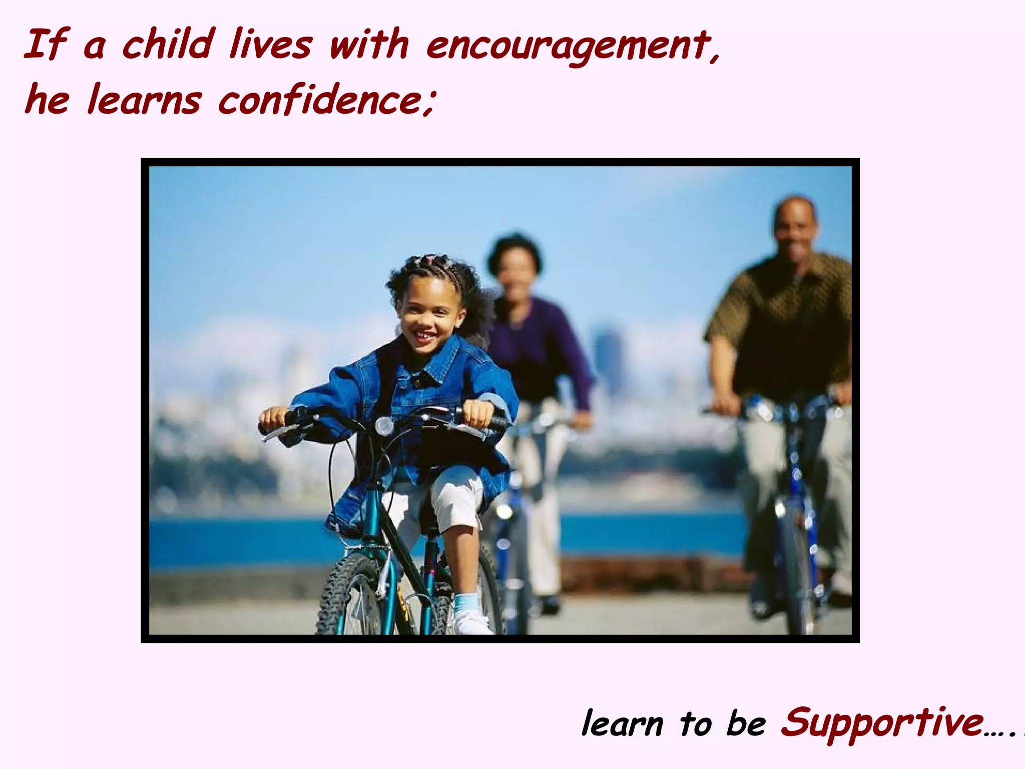 If a child lives with encouragement, he learns confidence; learn to be Supportive …..